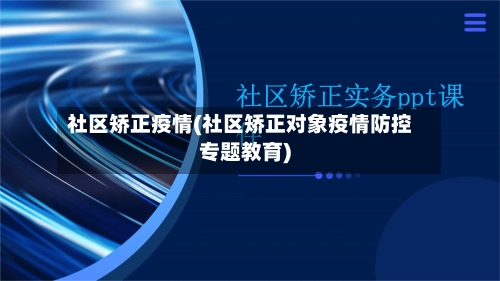 社区矫正疫情(社区矫正对象疫情防控专题教育)-第2张图片