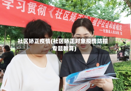 社区矫正疫情(社区矫正对象疫情防控专题教育)