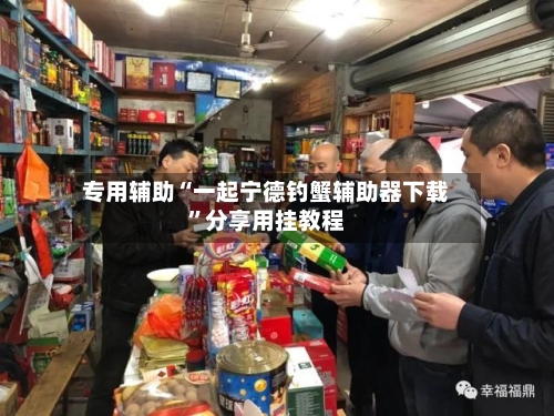 专用辅助“一起宁德钓蟹辅助器下载	”分享用挂教程-第2张图片