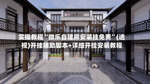 实操教程“微乐自建房安装挂免费”(透视)开挂辅助脚本+详细开挂安装教程-第2张图片