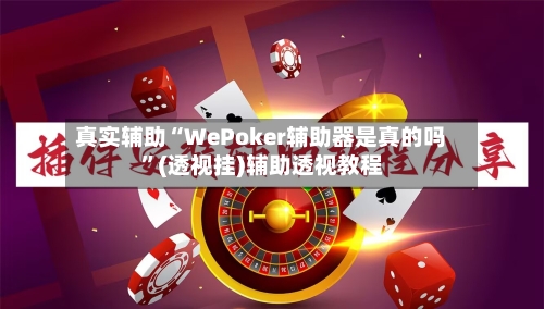 真实辅助“WePoker辅助器是真的吗”(透视挂)辅助透视教程