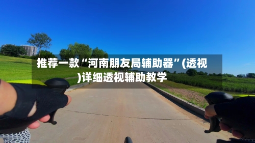 推荐一款“河南朋友局辅助器”(透视)详细透视辅助教学-第3张图片