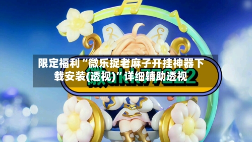 限定福利“微乐捉老麻子开挂神器下载安装(透视)”详细辅助透视-第2张图片