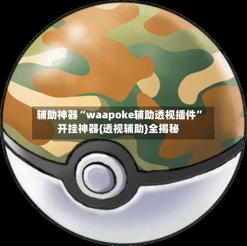 辅助神器“waapoke辅助透视插件”开挂神器{透视辅助}全揭秘