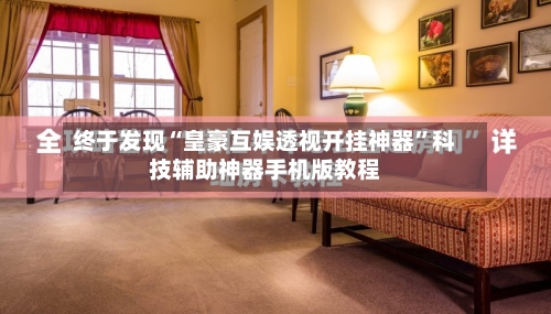 终于发现“皇豪互娱透视开挂神器	”科技辅助神器手机版教程-第3张图片