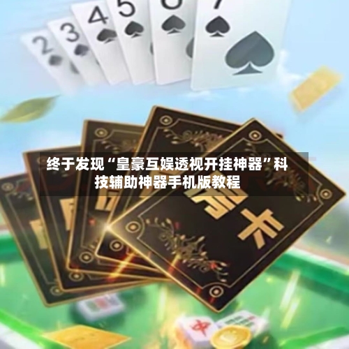 终于发现“皇豪互娱透视开挂神器”科技辅助神器手机版教程-第2张图片