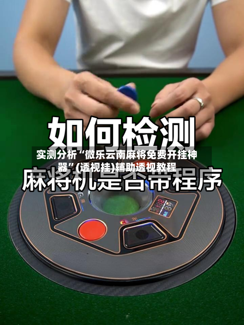 实测分析“微乐云南麻将免费开挂神器	”(透视挂)辅助透视教程-第3张图片