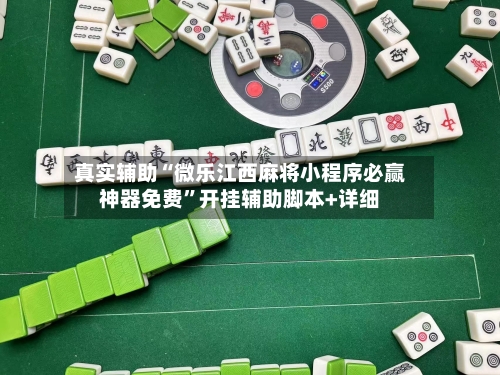 真实辅助“微乐江西麻将小程序必赢神器免费	”开挂辅助脚本+详细-第2张图片