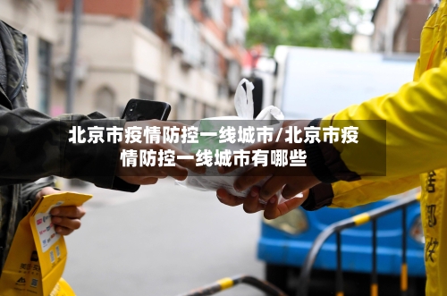 北京市疫情防控一线城市/北京市疫情防控一线城市有哪些-第2张图片