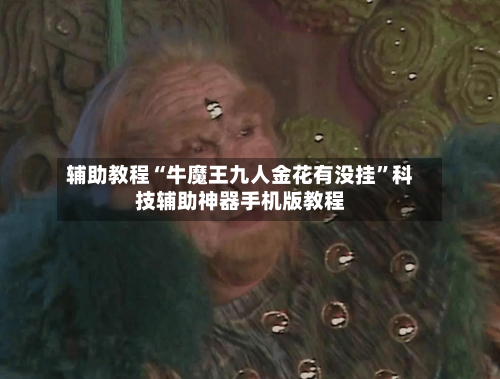 辅助教程“牛魔王九人金花有没挂	”科技辅助神器手机版教程-第3张图片