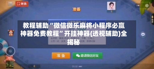 教程辅助“微信微乐麻将小程序必赢神器免费教程”开挂神器{透视辅助}全揭秘-第2张图片