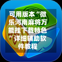可用版本“微乐河南麻将万能挂下载特色”详细辅助软件教程
