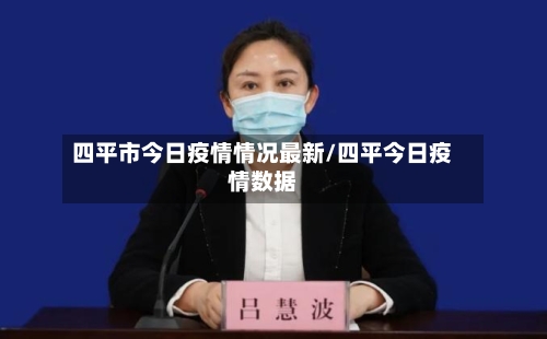 四平市今日疫情情况最新/四平今日疫情数据