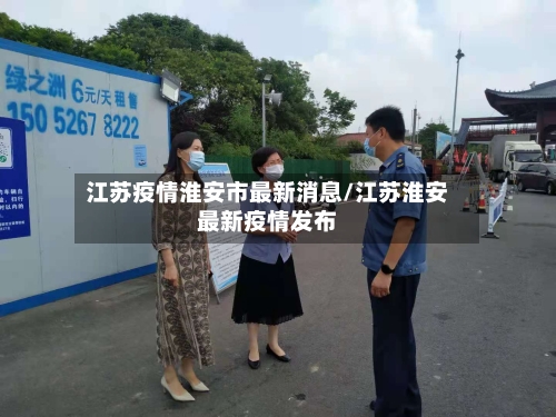 江苏疫情淮安市最新消息/江苏淮安最新疫情发布-第3张图片