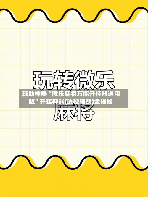 辅助神器“微乐麻将万能开挂器通用版	”开挂神器{透视辅助}全揭秘-第2张图片