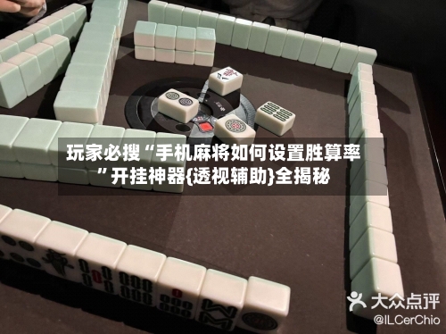 玩家必搜“手机麻将如何设置胜算率”开挂神器{透视辅助}全揭秘-第2张图片