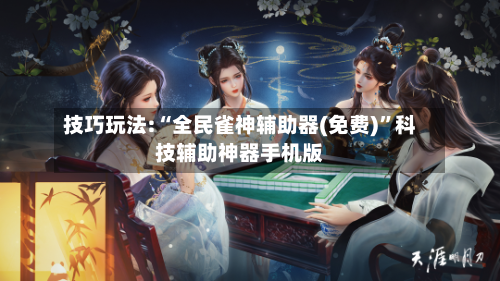 技巧玩法:“全民雀神辅助器(免费)”科技辅助神器手机版-第2张图片