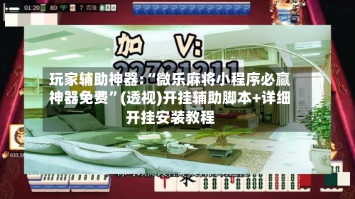 玩家辅助神器:“微乐麻将小程序必赢神器免费”(透视)开挂辅助脚本+详细开挂安装教程-第2张图片