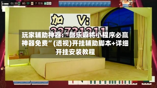 玩家辅助神器:“微乐麻将小程序必赢神器免费”(透视)开挂辅助脚本+详细开挂安装教程-第3张图片