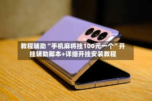 教程辅助“手机麻将挂100元一个”开挂辅助脚本+详细开挂安装教程