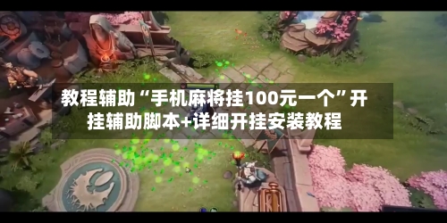 教程辅助“手机麻将挂100元一个	”开挂辅助脚本+详细开挂安装教程-第2张图片