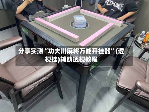 分享实测“功夫川麻将万能开挂器”(透视挂)辅助透视教程
