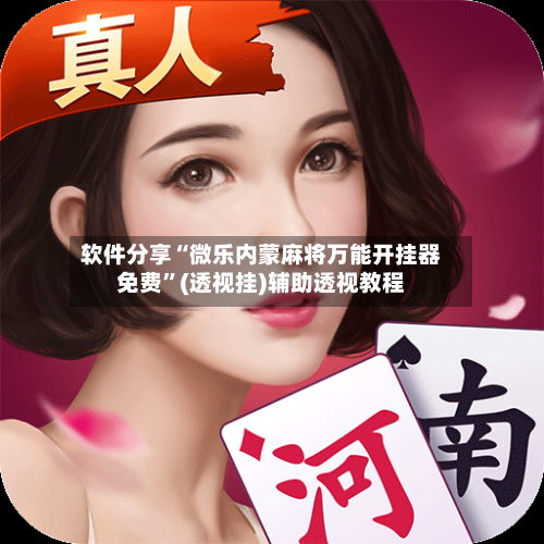 软件分享“微乐内蒙麻将万能开挂器免费”(透视挂)辅助透视教程-第2张图片