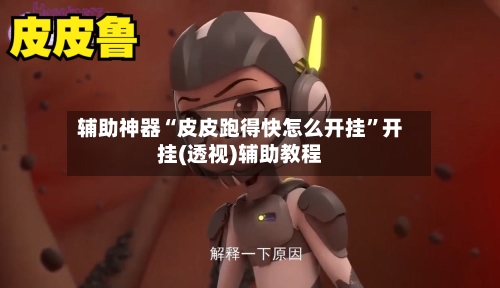 辅助神器“皮皮跑得快怎么开挂”开挂(透视)辅助教程-第3张图片