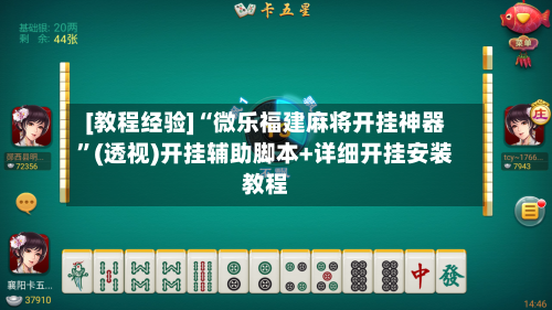 [教程经验]“微乐福建麻将开挂神器”(透视)开挂辅助脚本+详细开挂安装教程-第2张图片