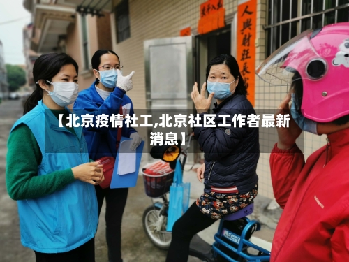 【北京疫情社工,北京社区工作者最新消息】-第2张图片
