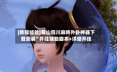 [教程经验]蜀山四川麻将外卦神器下载安装”开挂辅助脚本+详细开挂-第2张图片