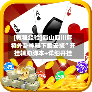 [教程经验]蜀山四川麻将外卦神器下载安装”开挂辅助脚本+详细开挂