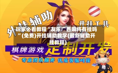 玩家必看教程“友乐广西麻将有挂吗”(免费)开挂辅助教学(最新辅助开挂教程)