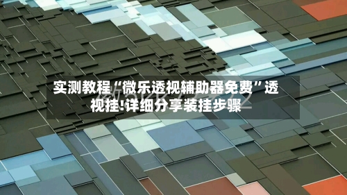 实测教程“微乐透视辅助器免费”透视挂!详细分享装挂步骤-第3张图片