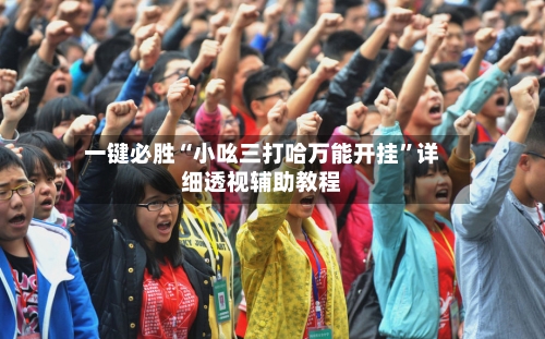 一键必胜“小吆三打哈万能开挂”详细透视辅助教程