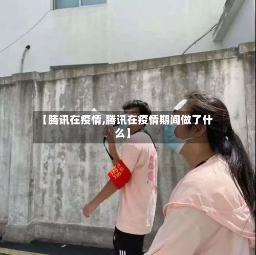 【腾讯在疫情,腾讯在疫情期间做了什么】