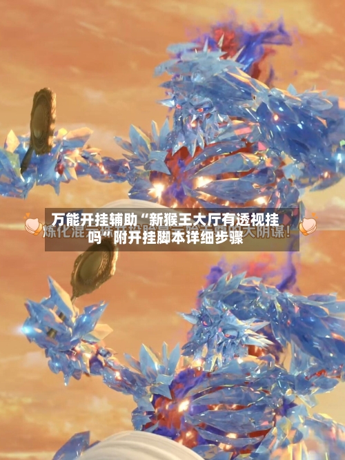 万能开挂辅助“新猴王大厅有透视挂吗	”附开挂脚本详细步骤-第2张图片