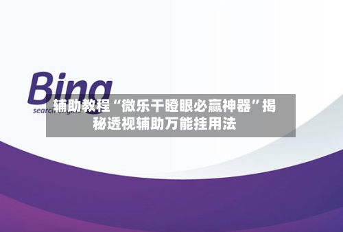 辅助教程“微乐干瞪眼必赢神器”揭秘透视辅助万能挂用法-第2张图片