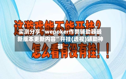 实测分享“wepoker作弊辅助器最新版本更新内容	”开挂(透视)辅助神器-第2张图片