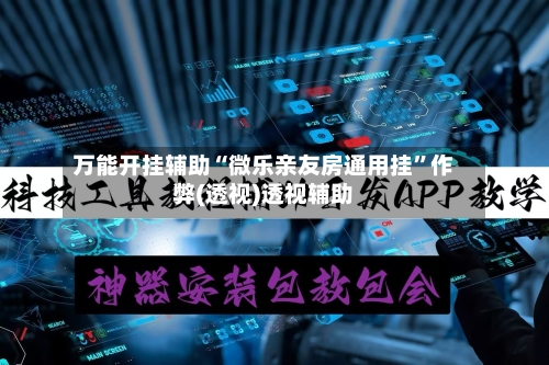 万能开挂辅助“微乐亲友房通用挂	”作弊(透视)透视辅助-第2张图片