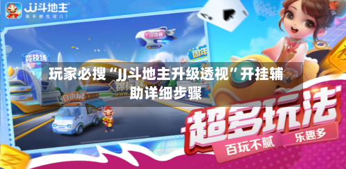 玩家必搜“JJ斗地主升级透视”开挂辅助详细步骤-第2张图片