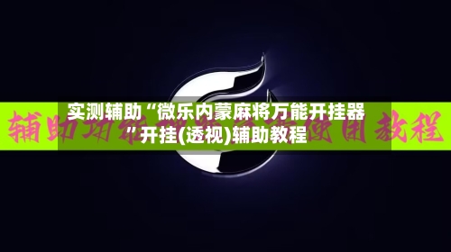 实测辅助“微乐内蒙麻将万能开挂器	”开挂(透视)辅助教程-第2张图片