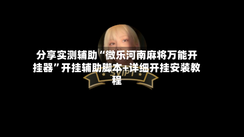 分享实测辅助“微乐河南麻将万能开挂器”开挂辅助脚本+详细开挂安装教程-第2张图片