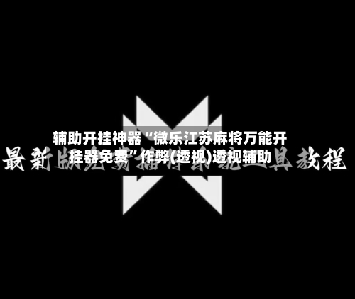 辅助开挂神器“微乐江苏麻将万能开挂器免费”作弊(透视)透视辅助-第2张图片