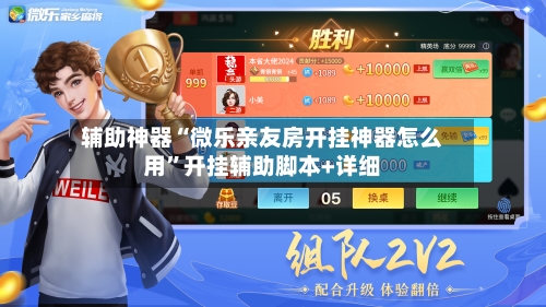 辅助神器“微乐亲友房开挂神器怎么用	”开挂辅助脚本+详细-第2张图片