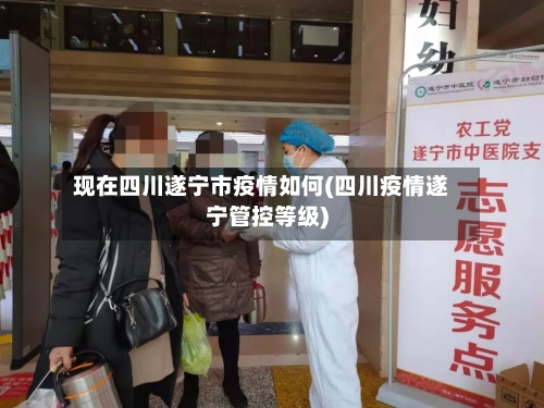 现在四川遂宁市疫情如何(四川疫情遂宁管控等级)