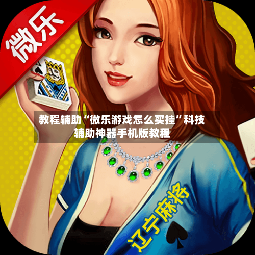 教程辅助“微乐游戏怎么买挂”科技辅助神器手机版教程-第3张图片