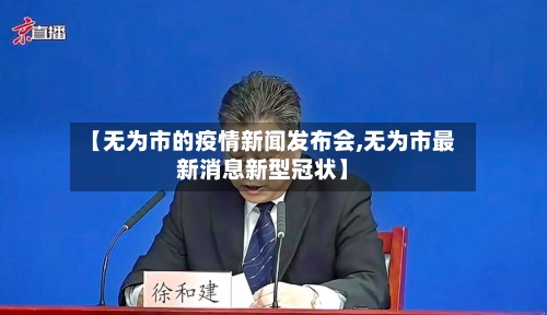 【无为市的疫情新闻发布会,无为市最新消息新型冠状】-第2张图片