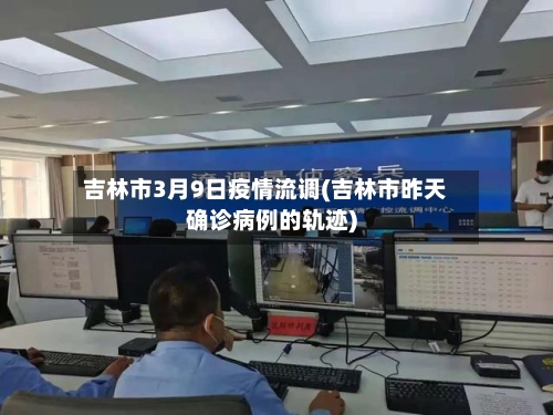 吉林市3月9日疫情流调(吉林市昨天确诊病例的轨迹)-第2张图片