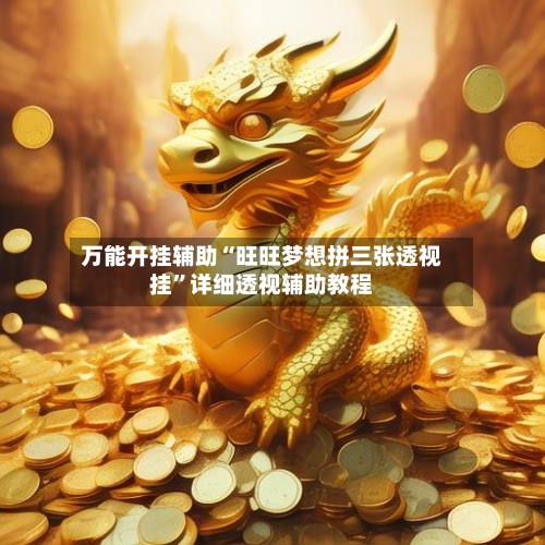 万能开挂辅助“旺旺梦想拼三张透视挂”详细透视辅助教程-第2张图片